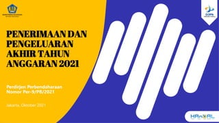 PENERIMAAN DAN
PENGELUARAN
AKHIR TAHUN
ANGGARAN 2021
Perdirjen Perbendaharaan
Nomor Per-9/PB/2021
Jakarta, Oktober 2021
 