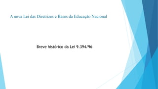 A nova Lei das Diretrizes e Bases da Educação Nacional 
Breve histórico da Lei 9.394/96 
 