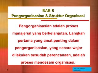 1-1 ©2005 Prentice Hall
BAB 55
Pengorganisasian & Struktur OrganisasiPengorganisasian & Struktur Organisasi
Pengorganisasian adalah proses
manajerial yang berkelanjutan. Langkah
pertama yang amat penting dalam
pengorganisasian, yang secara wajar
dilakukan sesudah perencanaan, adalah
proses mendesain organisasi.
2016 STIE Indonesia
Banjarmasin
 