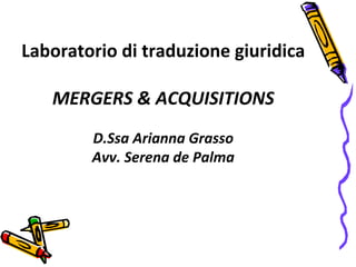 Laboratorio di traduzione giuridica
MERGERS & ACQUISITIONS
D.Ssa Arianna Grasso
Avv. Serena de Palma

 