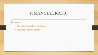 FINANCIAL RATIO
Focus on:
• Financial Ratio (Trend Analysis).
• Risk and Return Analysis.
 