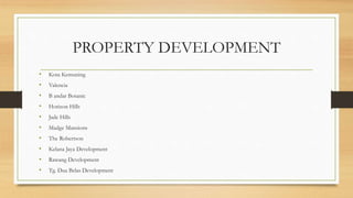 PROPERTY DEVELOPMENT
• Kota Kemuning
• Valencia
• B andar Botanic
• Horizon Hills
• Jade Hills
• Madge Mansions
• The Robertson
• Kelana Jaya Development
• Rawang Development
• Tg. Dua Belas Development
 