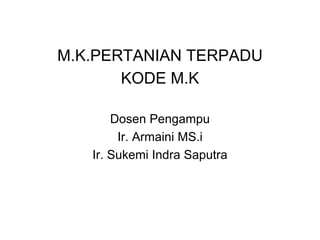 M.K.PERTANIAN TERPADU
KODE M.K
Dosen Pengampu
Ir. Armaini MS.i
Ir. Sukemi Indra Saputra
 