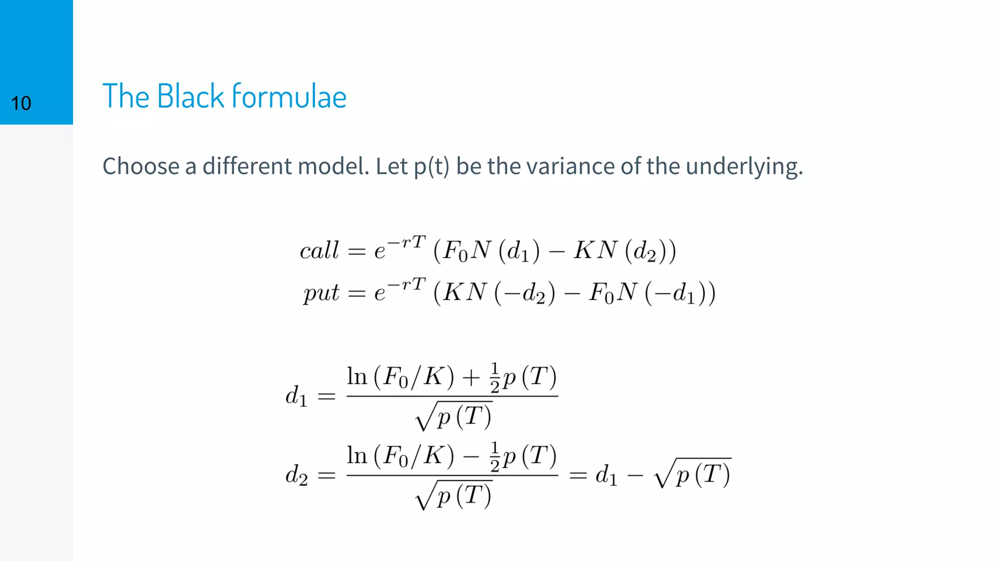 The Black formulae
Choose a different model. Let p(t) be the variance of the underlying.
10
 