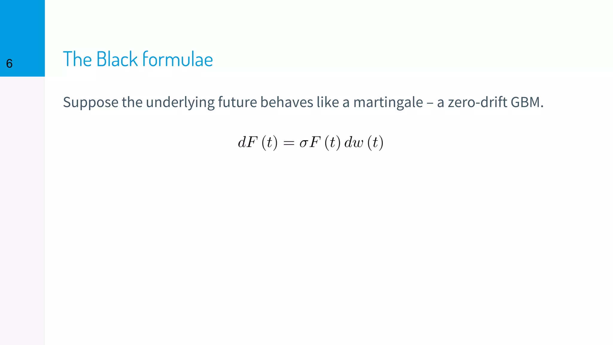 The Black formulae
Suppose the underlying future behaves like a martingale – a zero-drift GBM.
6
 