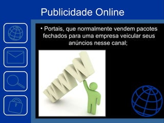 Portais, que normalmente vendem pacotes fechados para uma empresa veicular seus anúncios nesse canal;  Publicidade Online 
