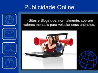 Sites e Blogs que, normalmente, cobram valores mensais para veicular seus anúncios;  Publicidade Online 