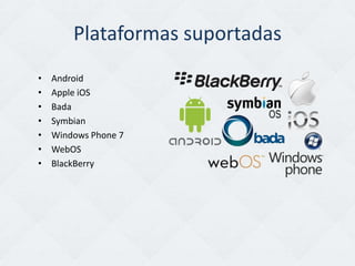 Plataformas suportadas
•   Android
•   Apple iOS
•   Bada
•   Symbian
•   Windows Phone 7
•   WebOS
•   BlackBerry
 