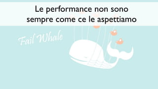 Le performance non sono
sempre come ce le aspettiamo
 