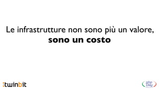 Le infrastrutture non sono più un valore,
            sono un costo
 