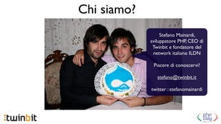 Chi siamo?
                  Stefano Mainardi,
             sviluppatore PHP, CEO di
              Twinbit e fondatore del
              network italiano ILDN

              Piacere di conoscervi!

                stefano@twinbit.it

             twitter : stefanomainardi
 