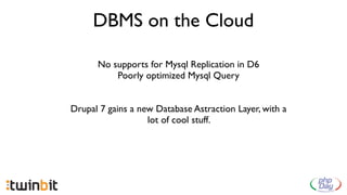 DBMS on the Cloud

      No supports for Mysql Replication in D6
          Poorly optimized Mysql Query


Drupal 7 gains a new Database Astraction Layer, with a
                   lot of cool stuff.
 