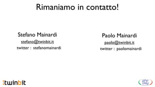 Rimaniamo in contatto!


Stefano Mainardi            Paolo Mainardi
  stefano@twinbit.it          paolo@twinbit.it
twitter : stefanomainardi   twitter : paolomainardi
 