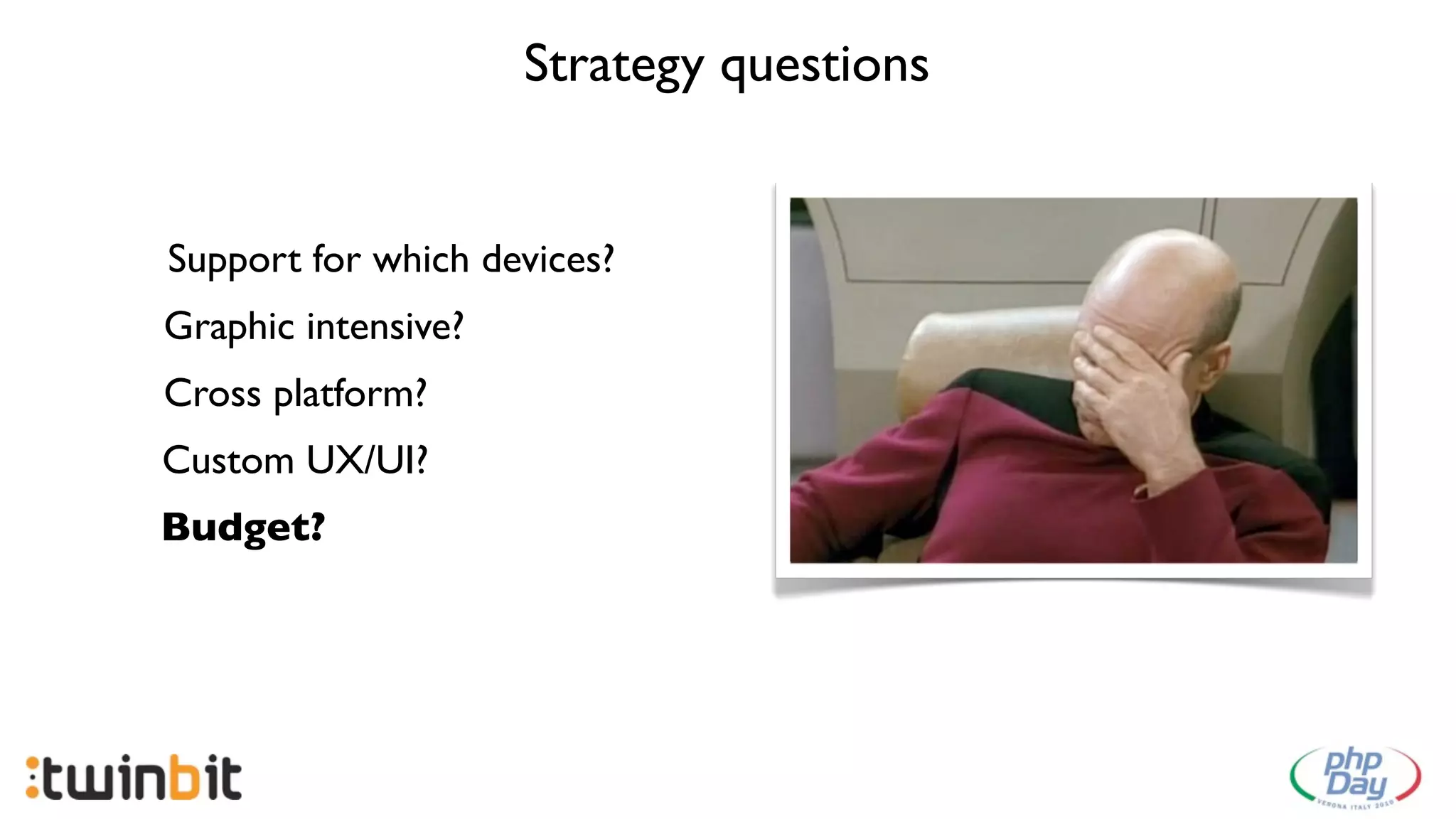 Strategy questions


Support for which devices?
Graphic intensive?
Cross platform?
Custom UX/UI?
Budget?
 