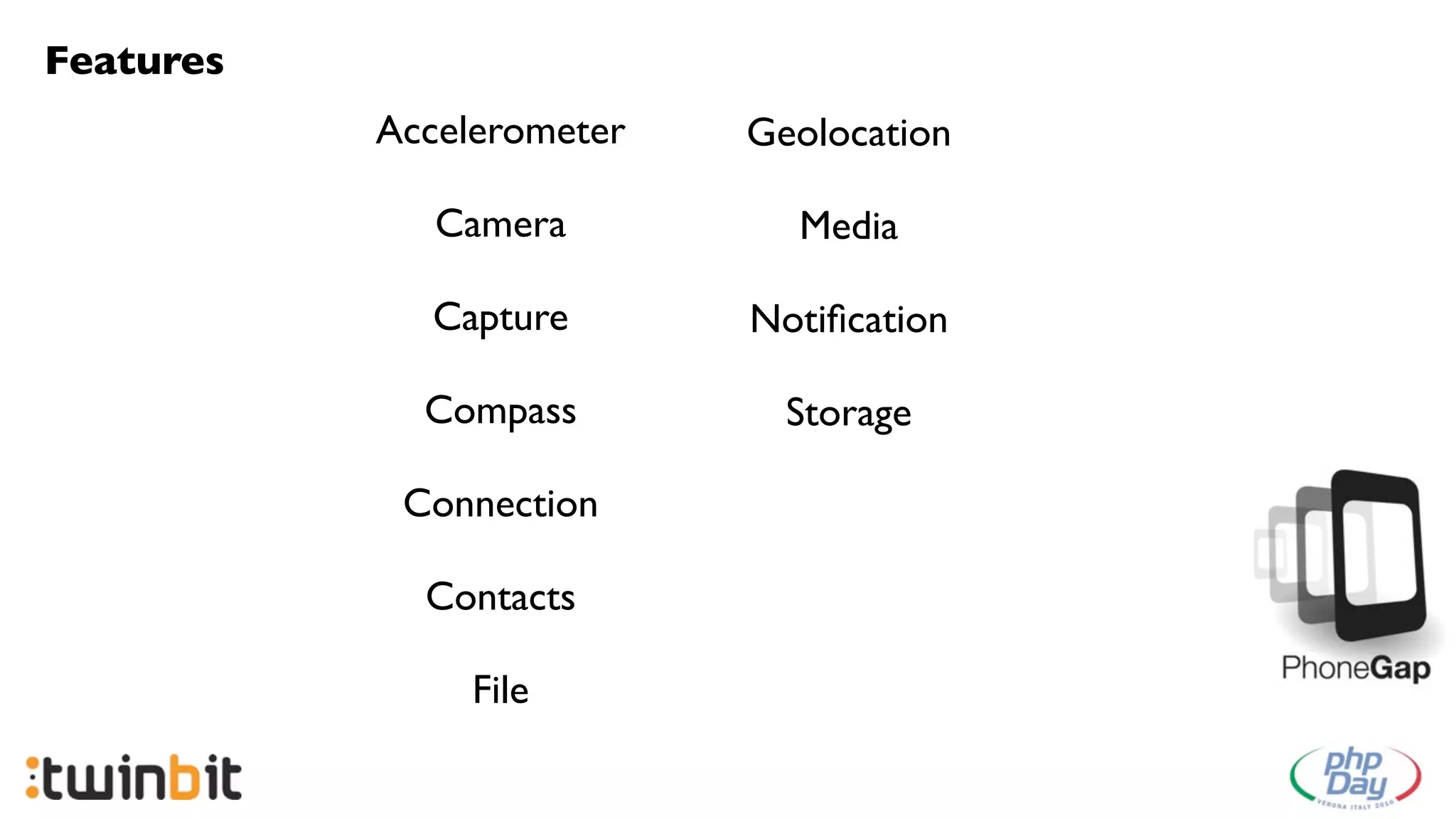 Features
           Accelerometer   Geolocation

              Camera         Media

             Capture       Notiﬁcation

             Compass         Storage

            Connection

             Contacts

                File
 