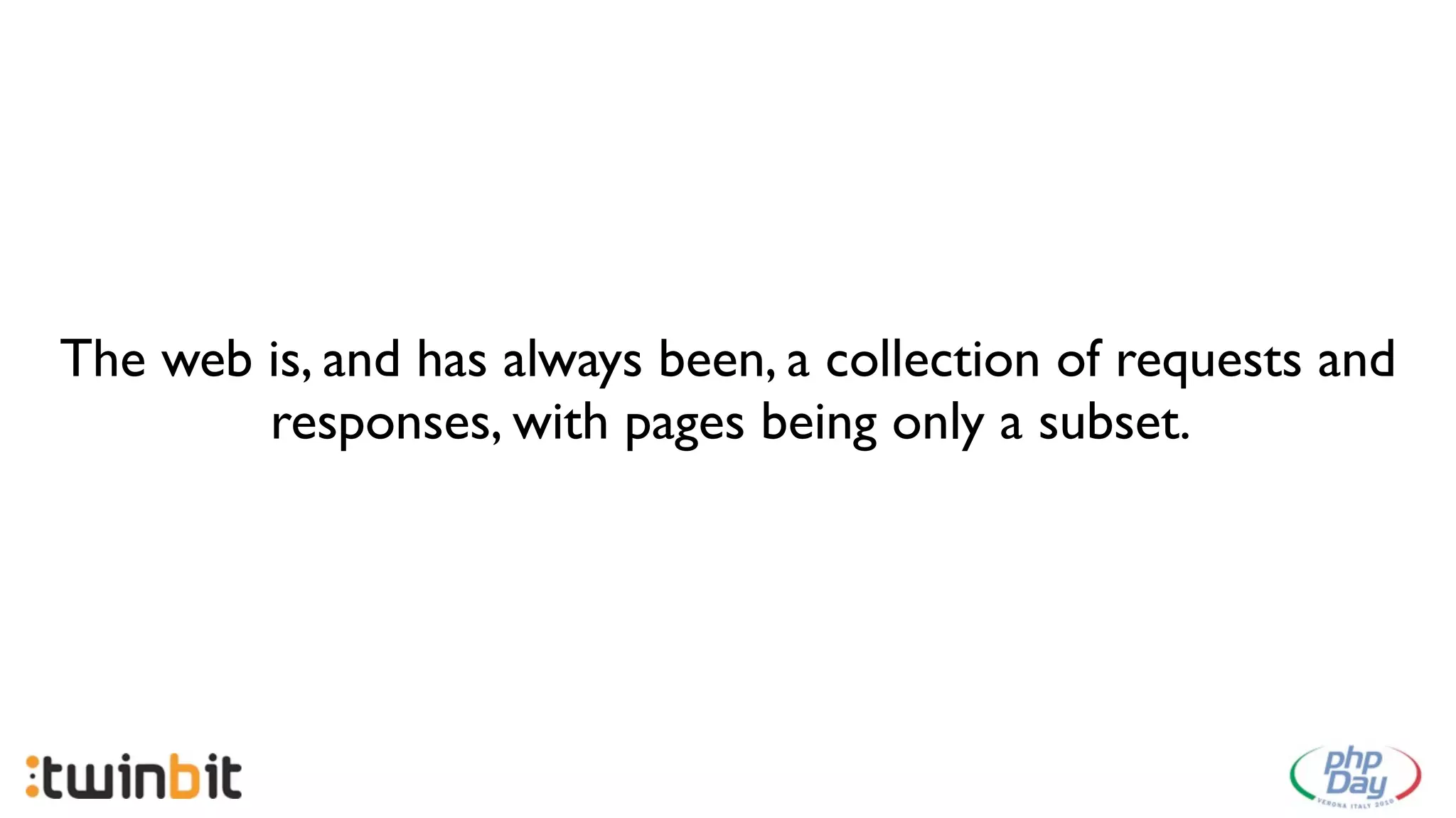 The web is, and has always been, a collection of requests and
        responses, with pages being only a subset.
 