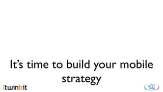It’s time to build your mobile
            strategy
 