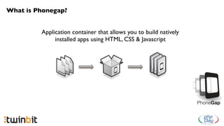 What is Phonegap?


         Application container that allows you to build natively
              installed apps using HTML, CSS & Javascript
 