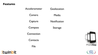 Features
           Accelerometer   Geolocation

              Camera         Media

             Capture       Notiﬁcation

             Compass         Storage

            Connection

             Contacts

                File
 
