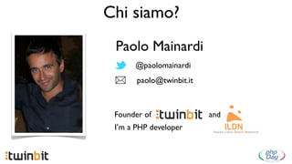 Chi siamo?
 Paolo Mainardi
      @paolomainardi
       paolo@twinbit.it



 Founder of               and
 I’m a PHP developer
 