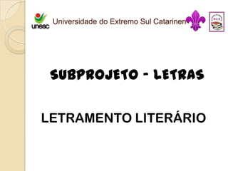 Universidade do Extremo Sul Catarinense




 SUBPROJETO – LETRAS

LETRAMENTO LITERÁRIO
 