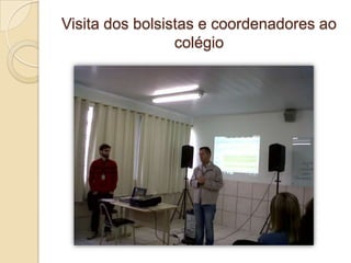 Visita dos bolsistas e coordenadores ao
                 colégio
 