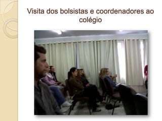 Visita dos bolsistas e coordenadores ao
                 colégio
 