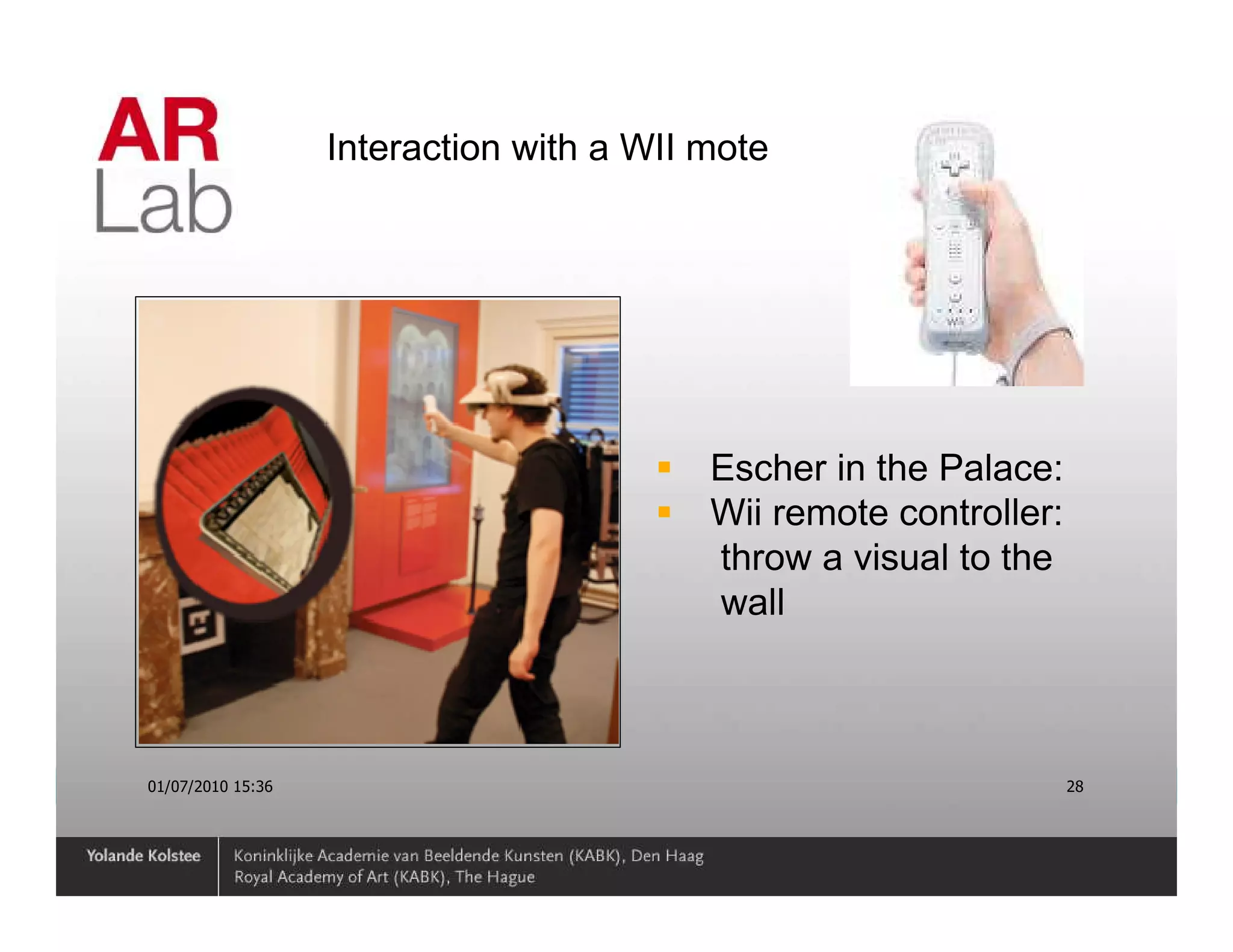 Interaction with a WII mote




                                          Escher in the Palace:
                                          Wii remote controller:
                                          throw a visual to the
                                          wall



01/07/2010 15:36                                                   28
 