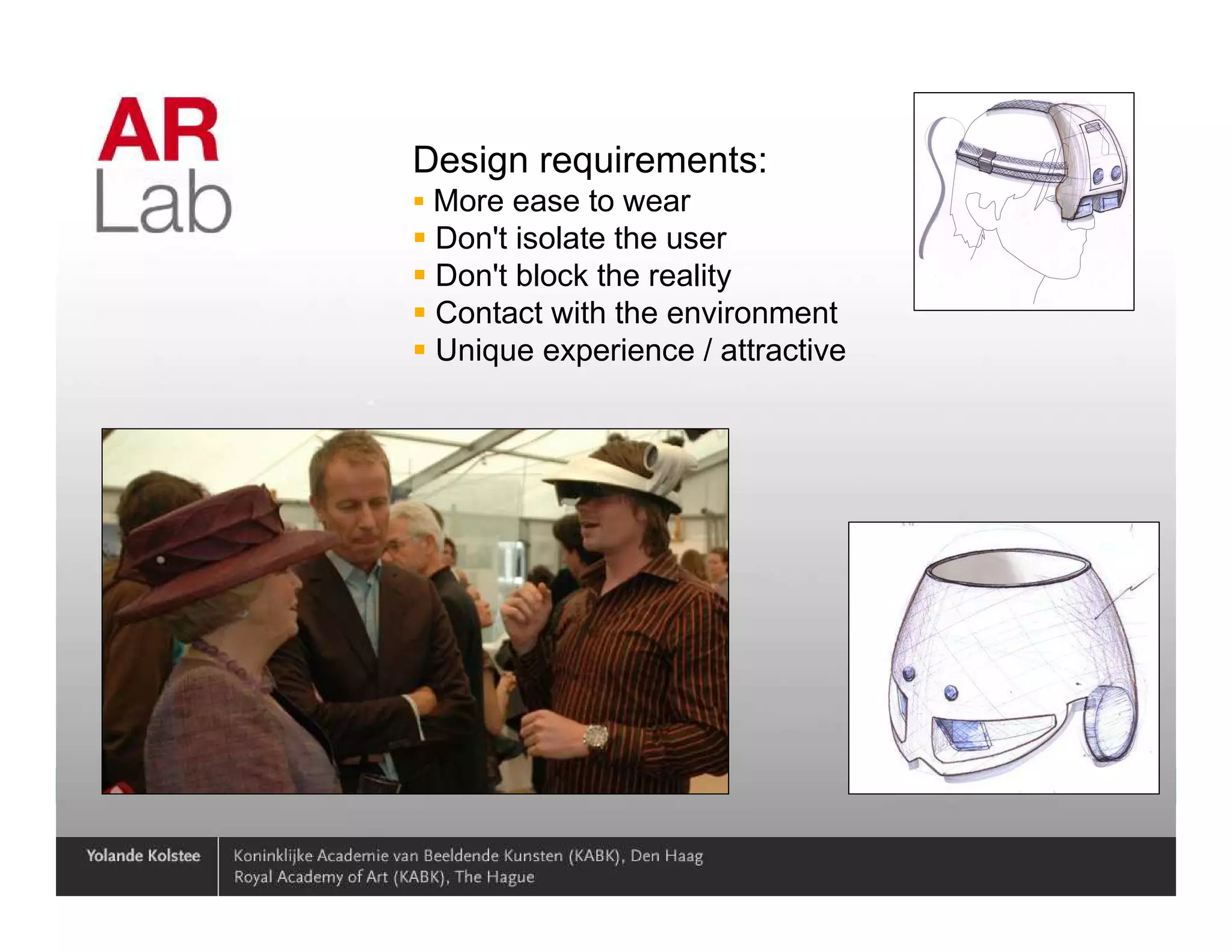 Design requirements:
                    More ease to wear
                    Don't isolate the user
                    Don't block the reality
                    Contact with the environment
                    Unique experience / attractive




01/07/2010 15:36                                     30
 