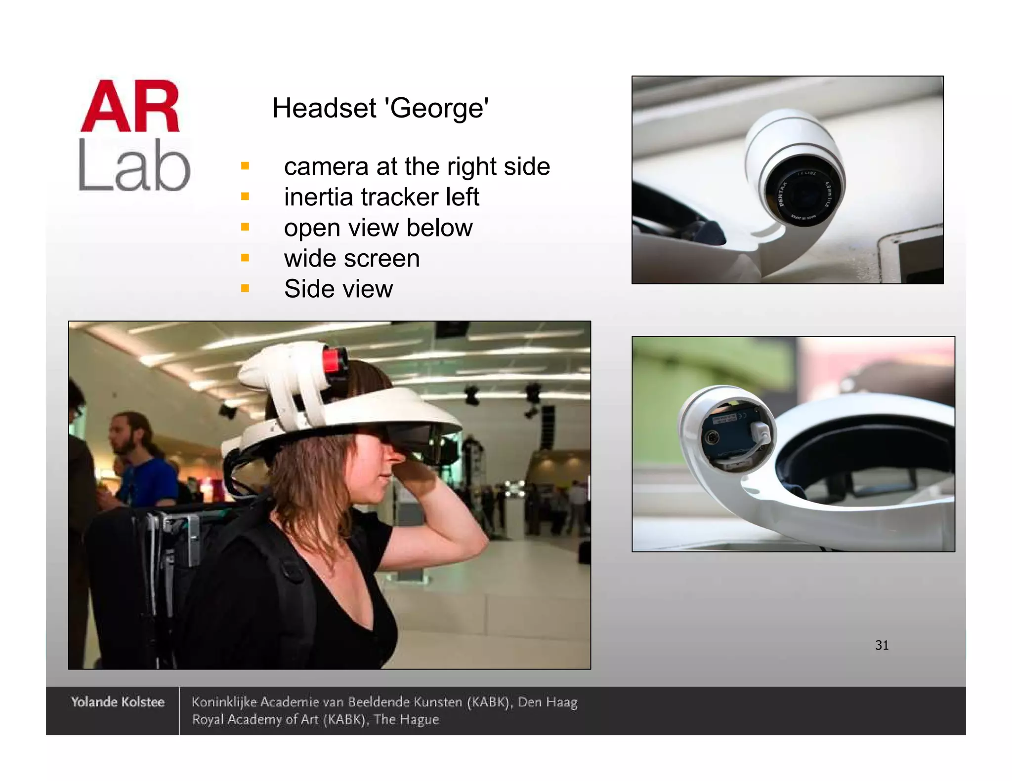 Headset 'George'

                   camera at the right side
                   inertia tracker left
                   open view below
                   wide screen
                   Side view




01/07/2010 15:36                              31
 
