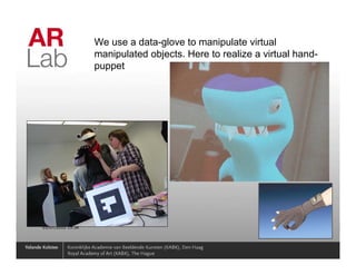 We use a data-glove to manipulate virtual
                   manipulated objects. Here to realize a virtual hand-
                   puppet




01/07/2010 15:36                                                    25
 
