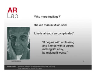‘Why more realities?’

                   the old man in Milan said:

                   ‘Live is already so complicated’.


                          “It begins with a blessing
                          and it ends with a curse;
                          making life easy,
                          by making it worse.”

01/07/2010 15:36                                       41
 