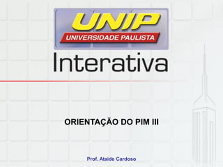 ORIENTAÇÃO DO PIM III
Prof. Ataide Cardoso
 