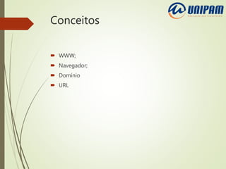 Conceitos
 WWW;
 Navegador;
 Domínio
 URL
 