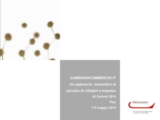 CAMERADICOMMERCIO.IT Un approccio  semantico al servizio di cittadini e imprese IA Summit 2010 Pisa 7-8 maggio 2010 