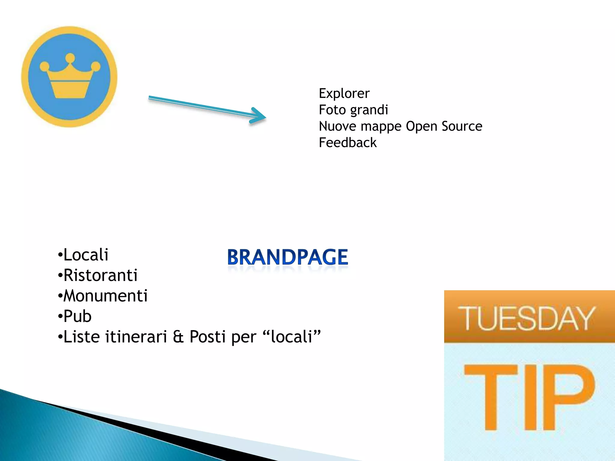 Explorer
                                    Foto grandi
                                    Nuove mappe Open Source
                                    Feedback




•Locali
•Ristoranti
•Monumenti
•Pub
•Liste itinerari & Posti per “locali”
 