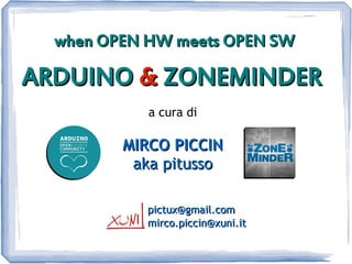when OPEN HW meets OPEN SW

ARDUINO & ZONEMINDER
            a cura di

         MIRCO PICCIN
          aka pitusso

            pictux@gmail.com
            mirco.piccin@xuni.it
 