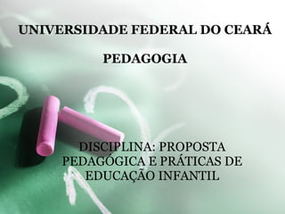 UNIVERSIDADE FEDERAL DO CEARÁ PEDAGOGIA DISCIPLINA: PROPOSTA PEDAGÓGICA E PRÁTICAS DE EDUCAÇÃO INFANTIL 