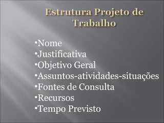 Nome Justificativa Objetivo Geral Assuntos-atividades-situações Fontes de Consulta Recursos Tempo Previsto 