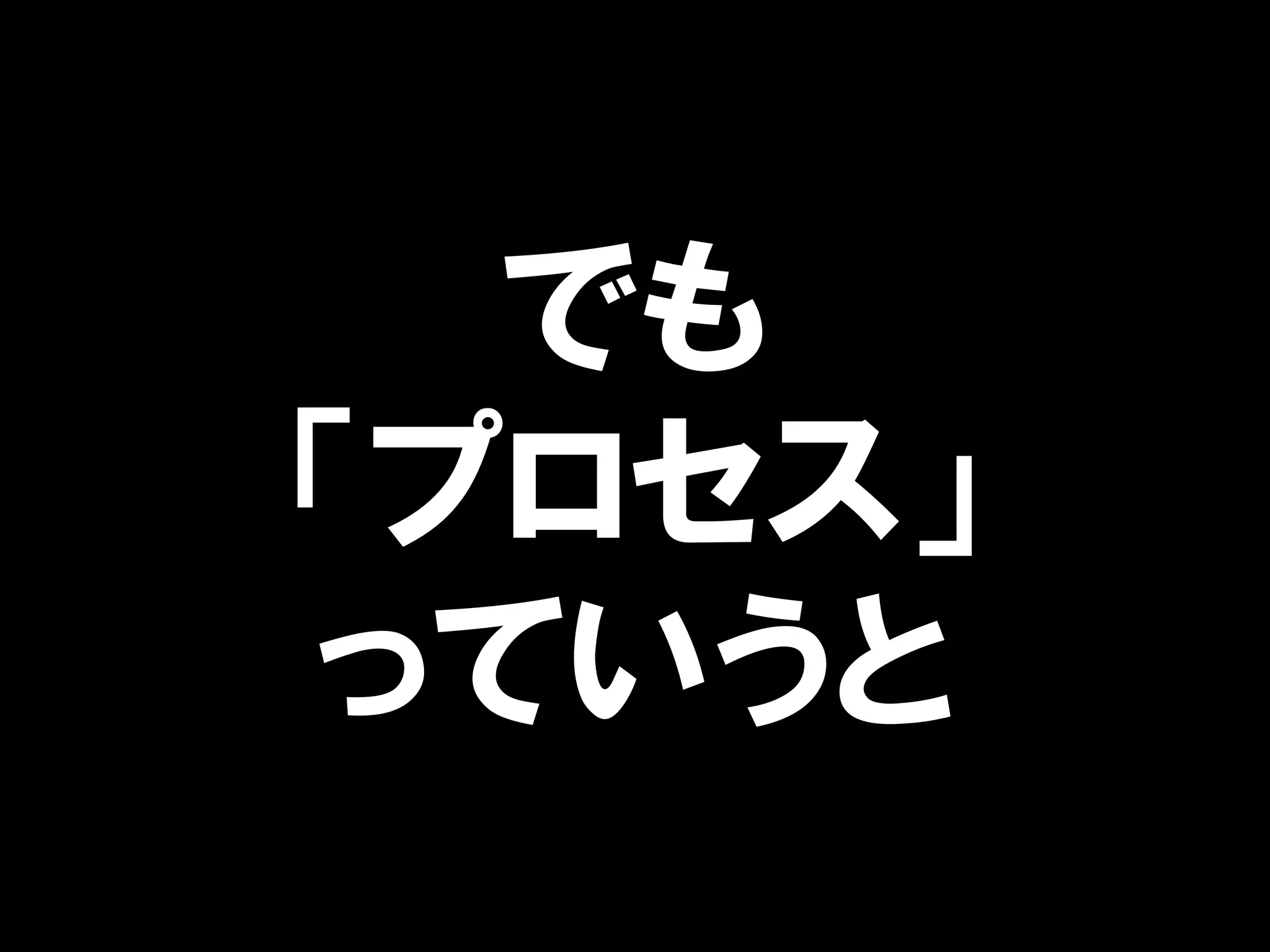 でも
「プロセス」
っていうと
 