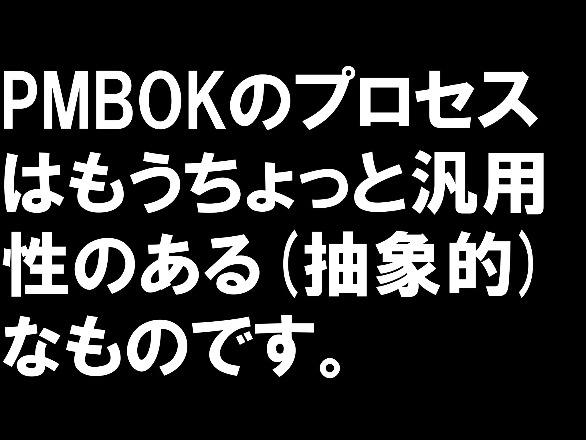PMBOKのプロセス
はもうちょっと汎用
性のある(抽象的)
なものです。
 