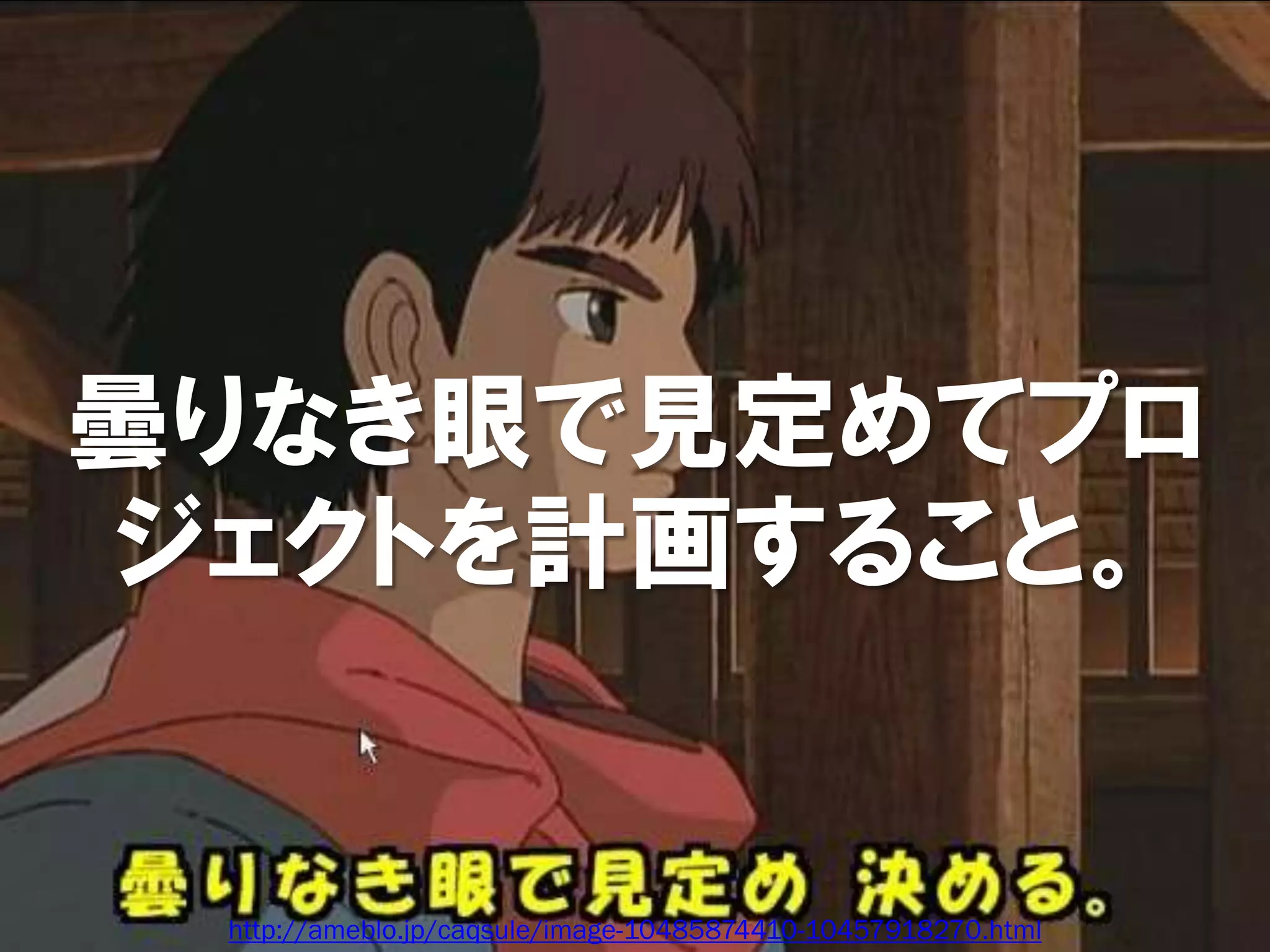 曇りなき眼で見定めてプロ
ジェクトを計画すること。


 http://ameblo.jp/caqsule/image-10485874410-10457918270.html
 