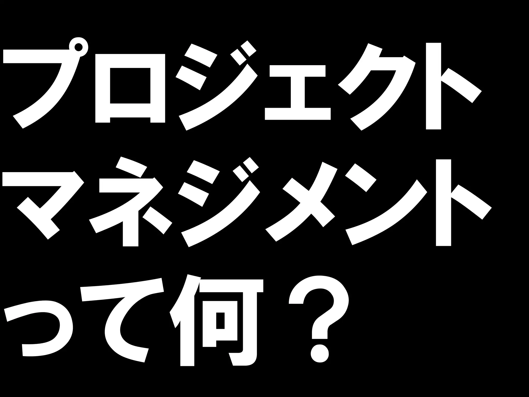 プロジェクト
マネジメント
って何？
 