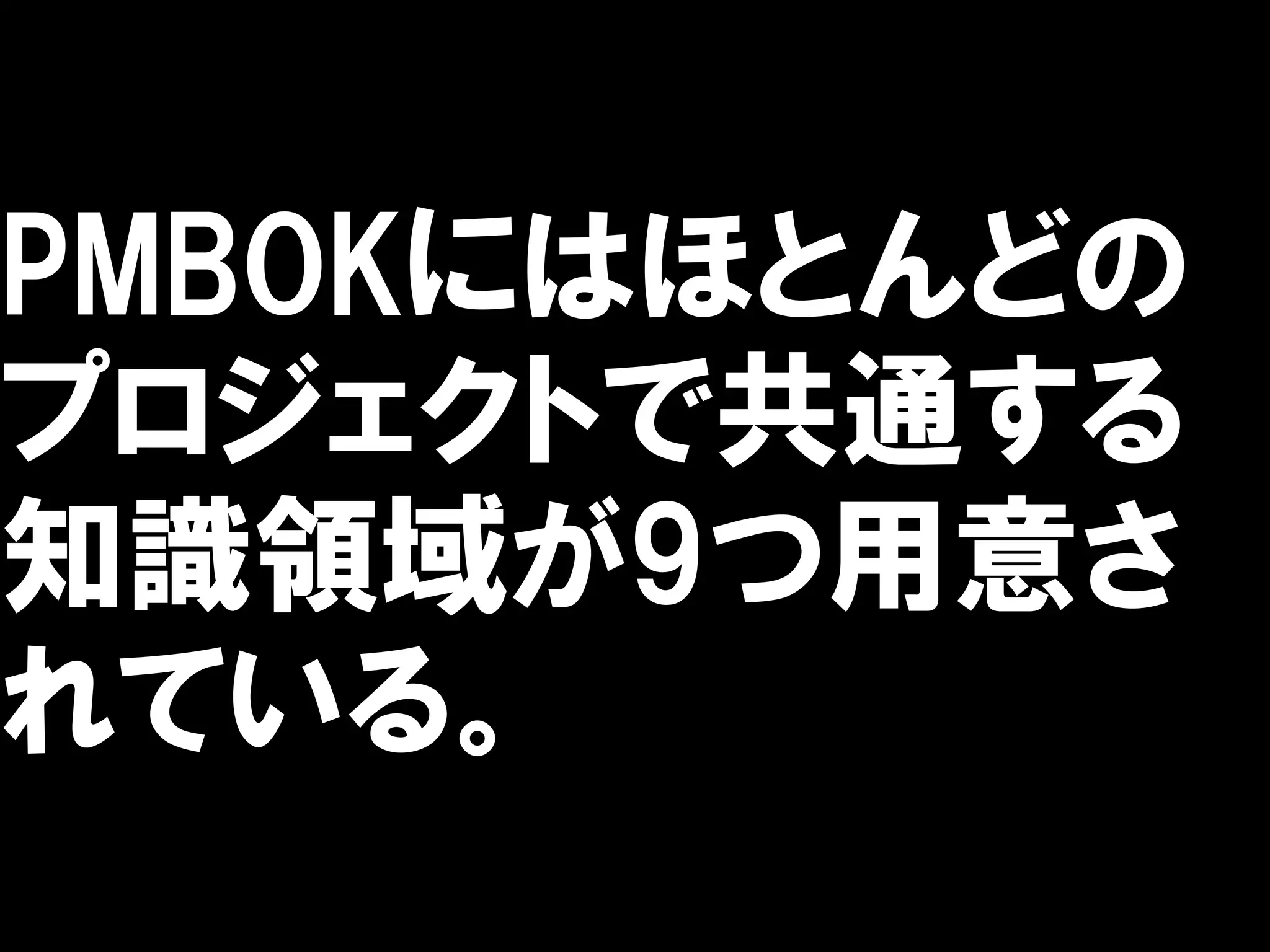 PMBOKにはほとんどの
プロジェクトで共通する
知識領域が9つ用意さ
れている。
 