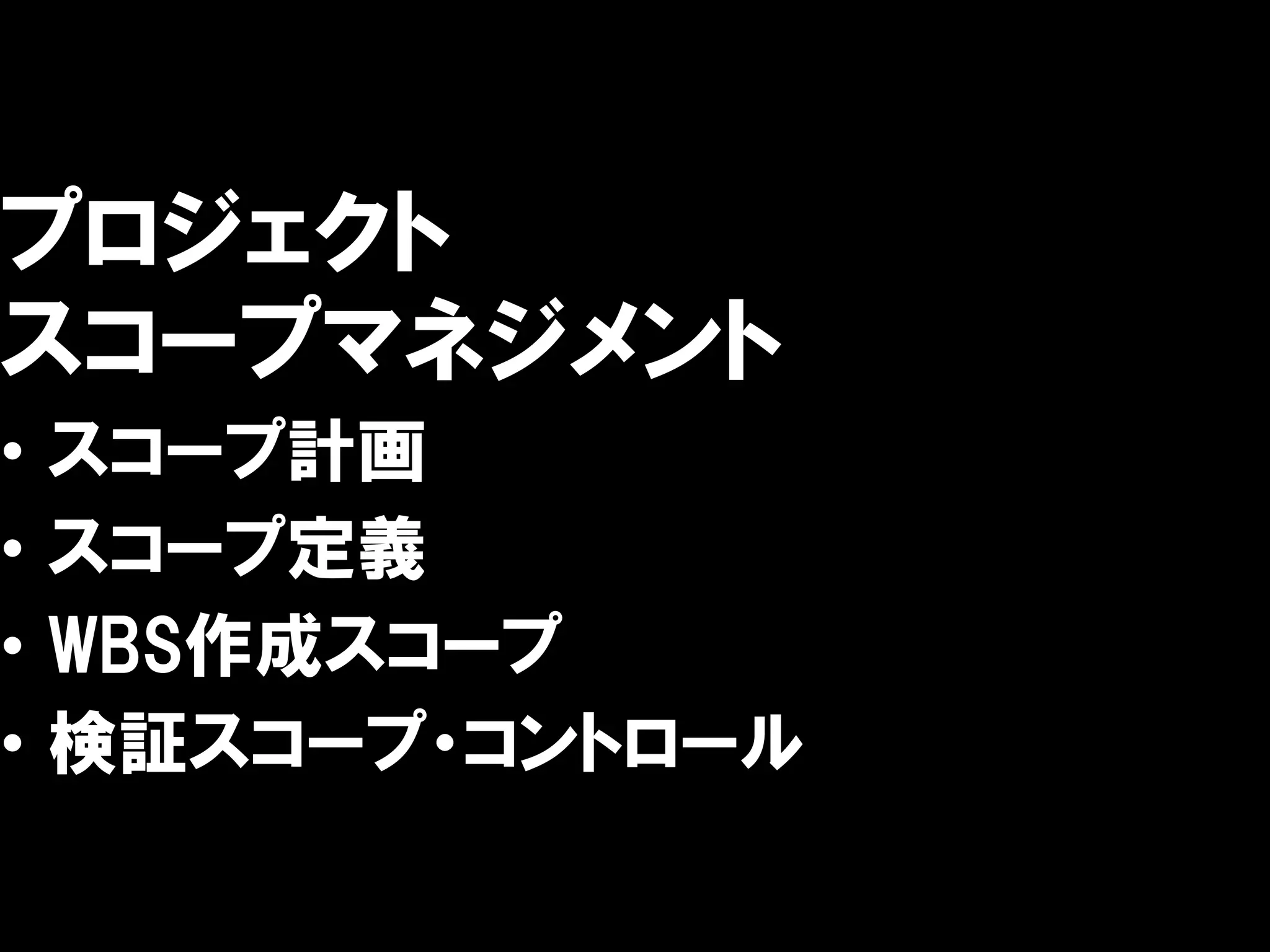 プロジェクト
スコープマネジメント
•   スコープ計画
•   スコープ定義
•   WBS作成スコープ
•   検証スコープ・コントロール
 