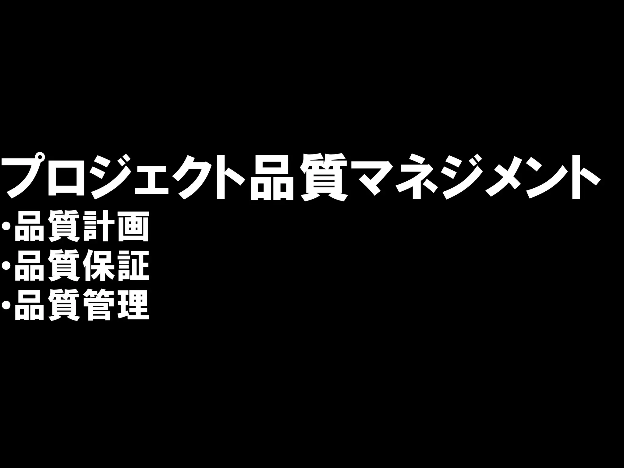 プロジェクト品質マネジメント
•品質計画
•品質保証
•品質管理
 