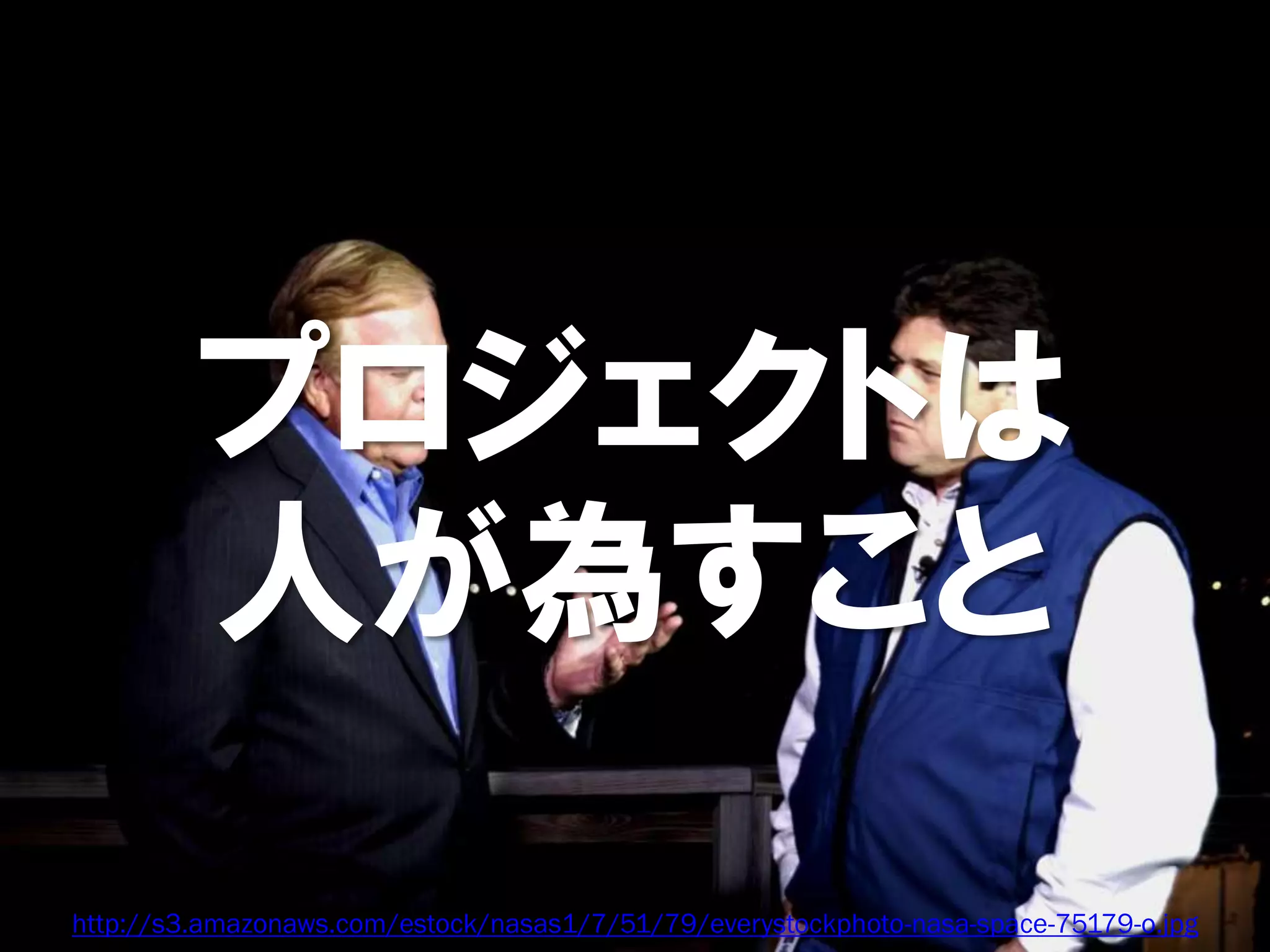 プロジェクトは
         人が為すこと
http://s3.amazonaws.com/estock/nasas1/7/51/79/everystockphoto-nasa-space-75179-o.jpg
 
