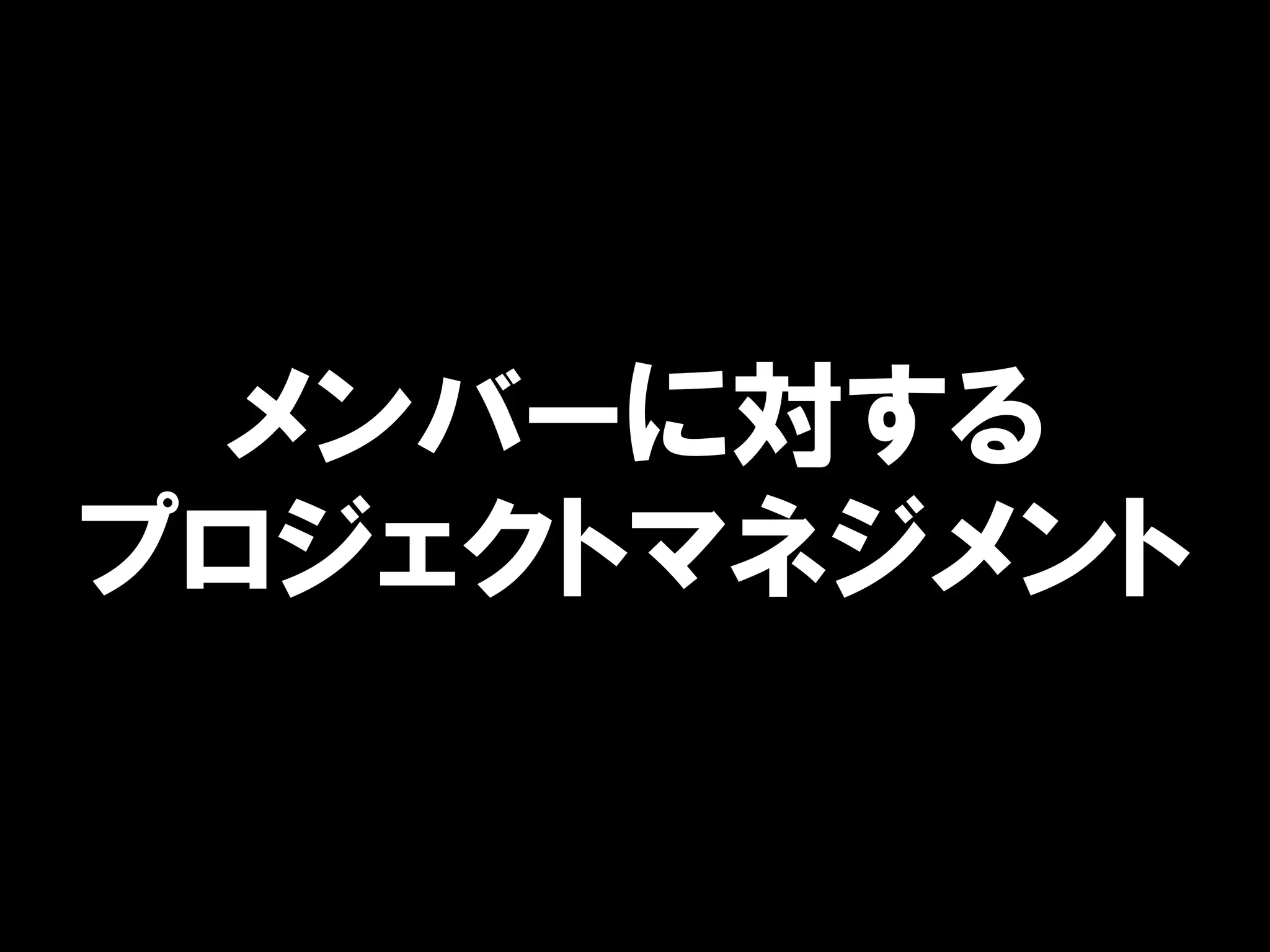 メンバーに対する
プロジェクトマネジメント
 