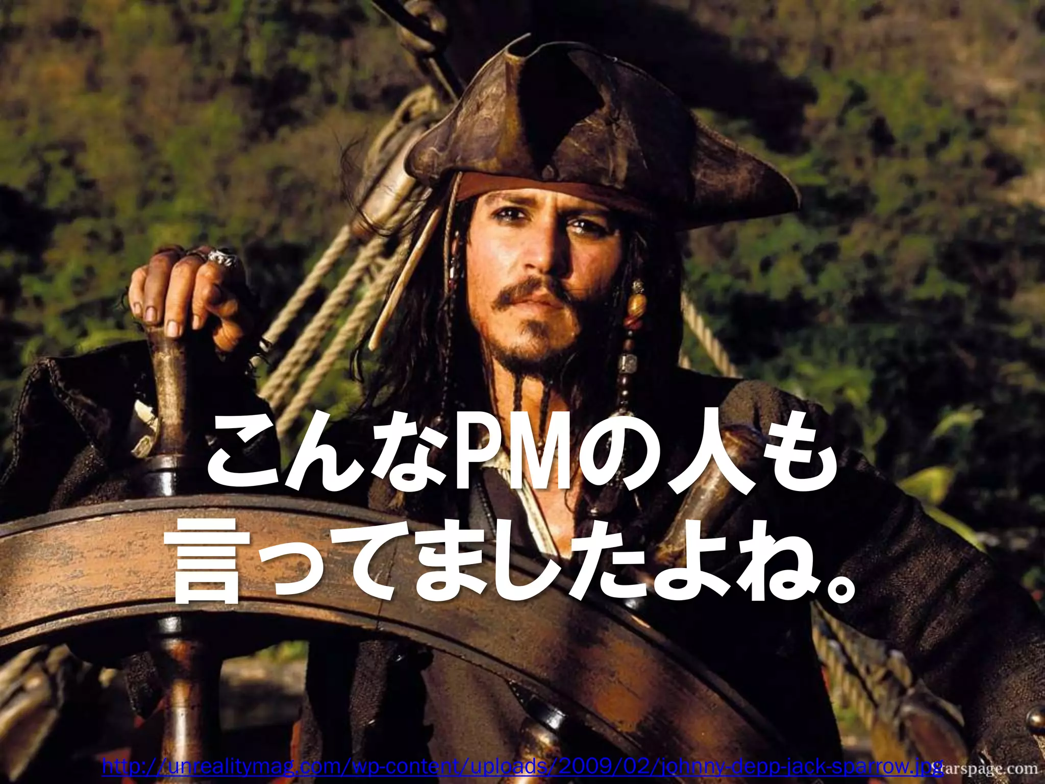こんなPMの人も
     言ってましたよね。
http://unrealitymag.com/wp-content/uploads/2009/02/johnny-depp-jack-sparrow.jpg
 