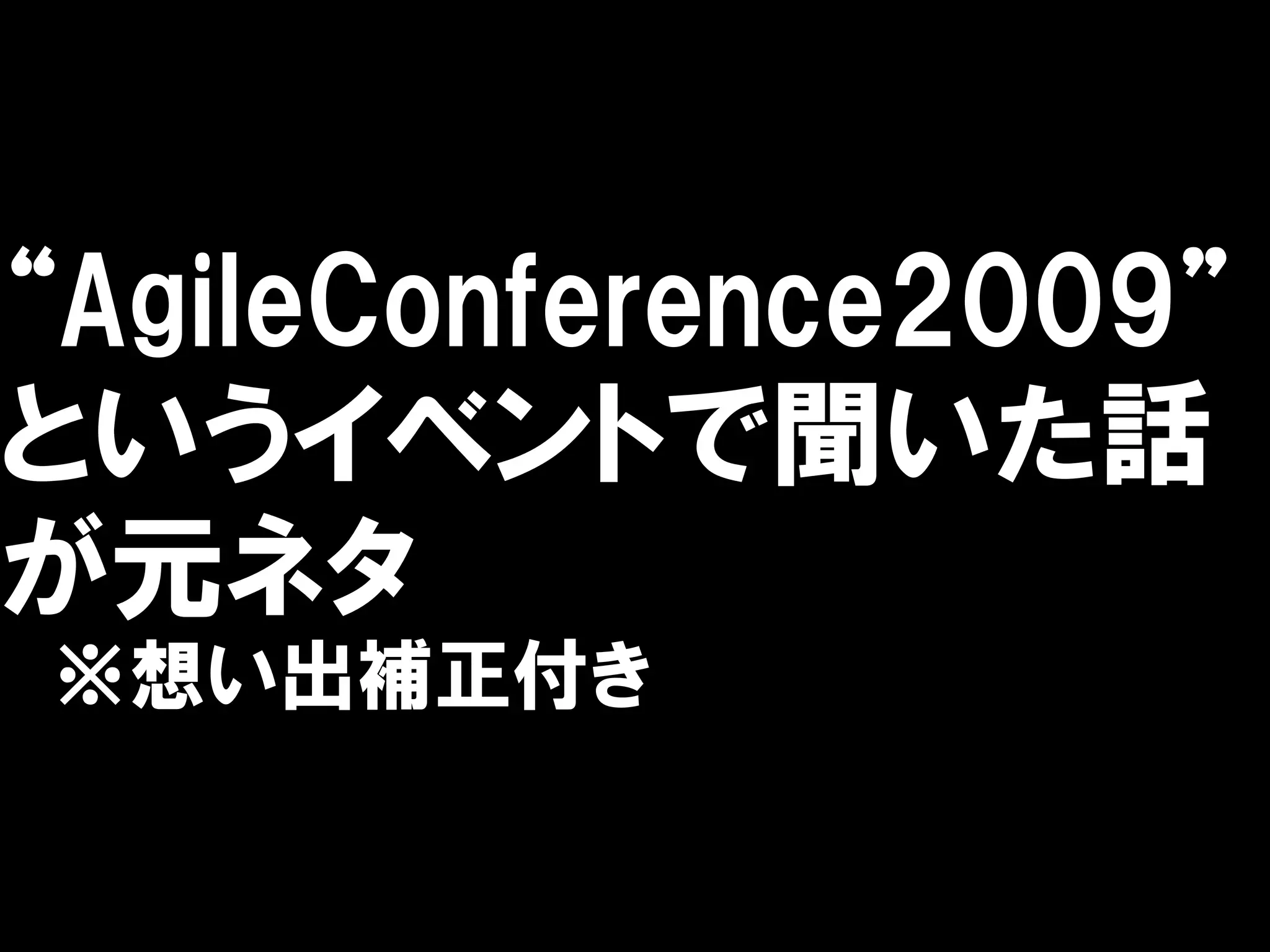 “AgileConference2009”
というイベントで聞いた話
が元ネタ
※想い出補正付き
 
